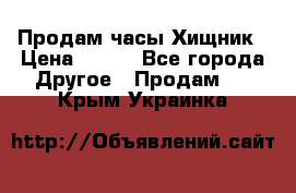 Продам часы Хищник › Цена ­ 350 - Все города Другое » Продам   . Крым,Украинка